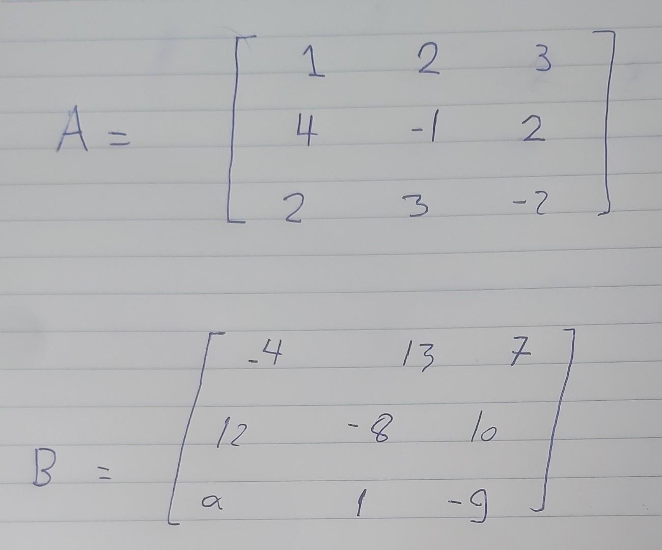 Solved A=⎣⎡1422−1332−2⎦⎤ B=⎣⎡−412a13−81710−9⎦⎤where α is a | Chegg.com