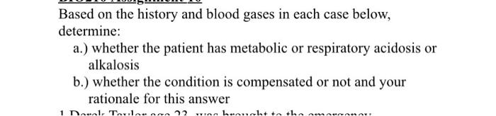 Based on the history and blood gases in each case below, determine: a.) whether the patient has metabolic or respiratory acid