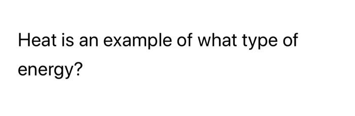 Solved Heat is an example of what type of energy? | Chegg.com