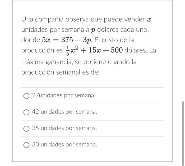 Una compañía observa que puede vender \( x \) unidades por semana a \( \boldsymbol{p} \) dólares cada uno, donde \( 5 x=375-3