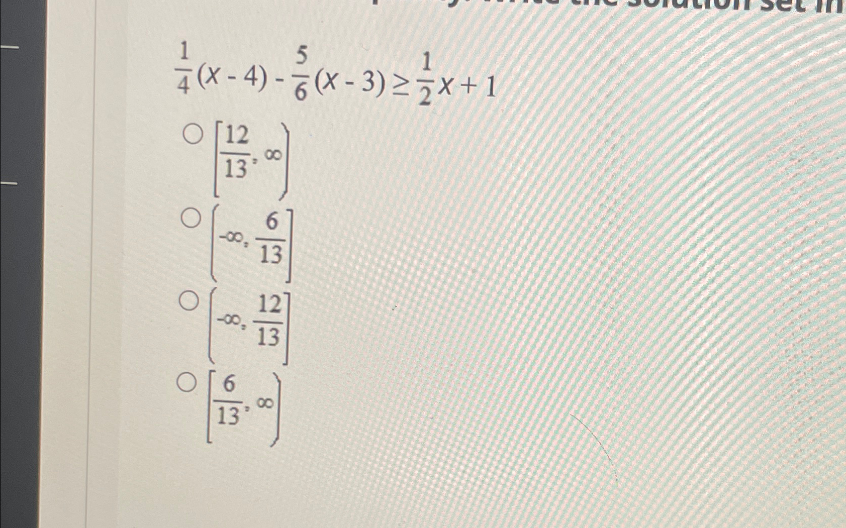 Solved 14(x-4)-56(x-3)≥12x+1[1213,∞)(-∞,613](-∞,1213][613,∞) | Chegg.com