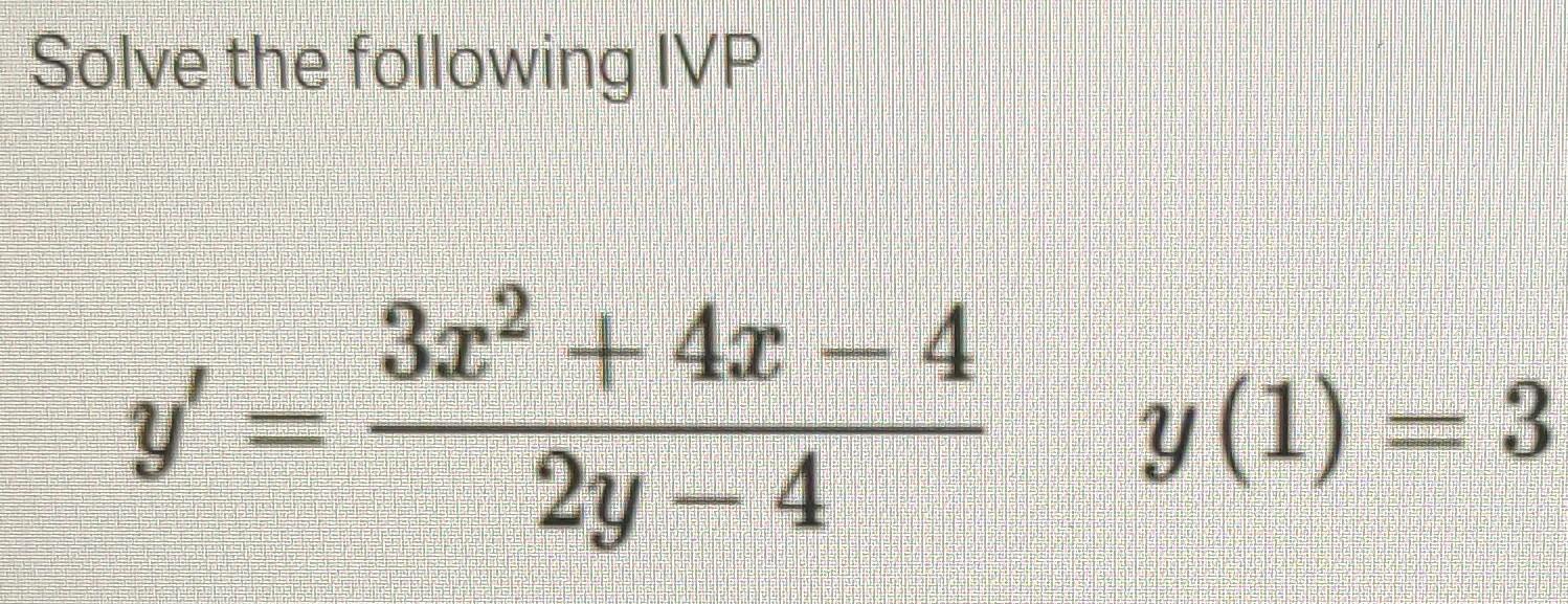 Solve the following IVP \[ y^{\prime}=\frac{3 x^{2}+4 x-4}{2 y-4} \quad y(1)=3 \]