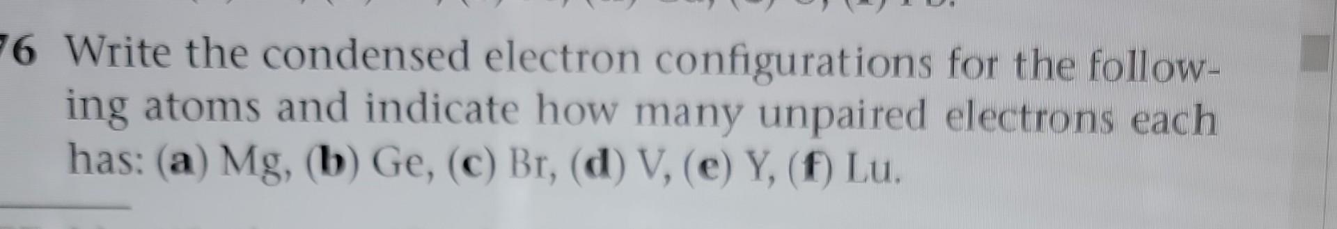 Solved 6 Write the condensed electron configurations for the | Chegg.com