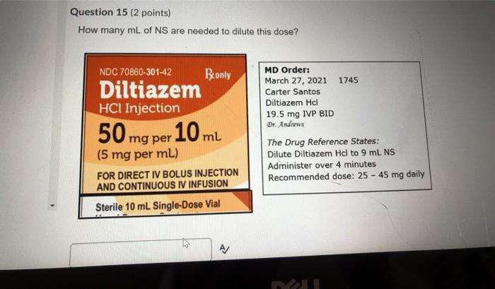 Question 15 (2 points) How many mL of NS are needed to dilute this dose? NDC 70860-301-42 Bonly Diltiazem HCl Injection mL MD