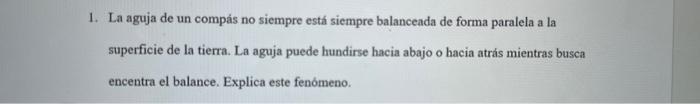 1. La aguja de un compás no siempre está siempre balanceada de forma paralela a la superficie de la tierra. La aguja puede hu