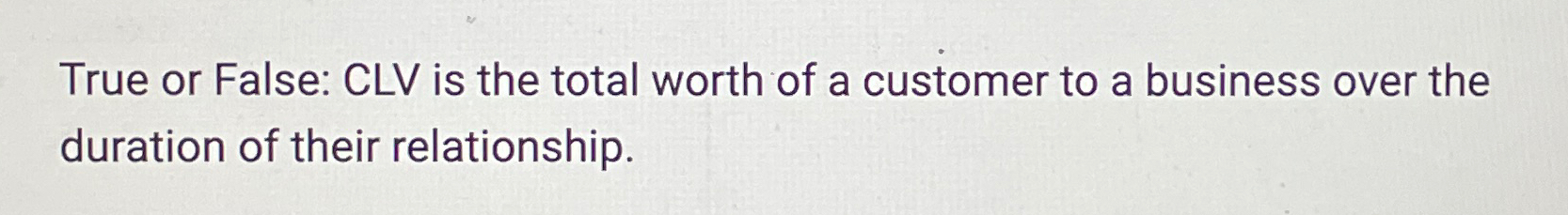 Solved True or False: CLV is the total worth of a customer | Chegg.com