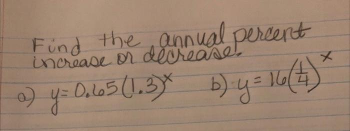 Find the annual percent increase or decrease. a) \( y=0.65(1.3)^{x} \) b) \( y=16\left(\frac{1}{4}\right)^{x} \)