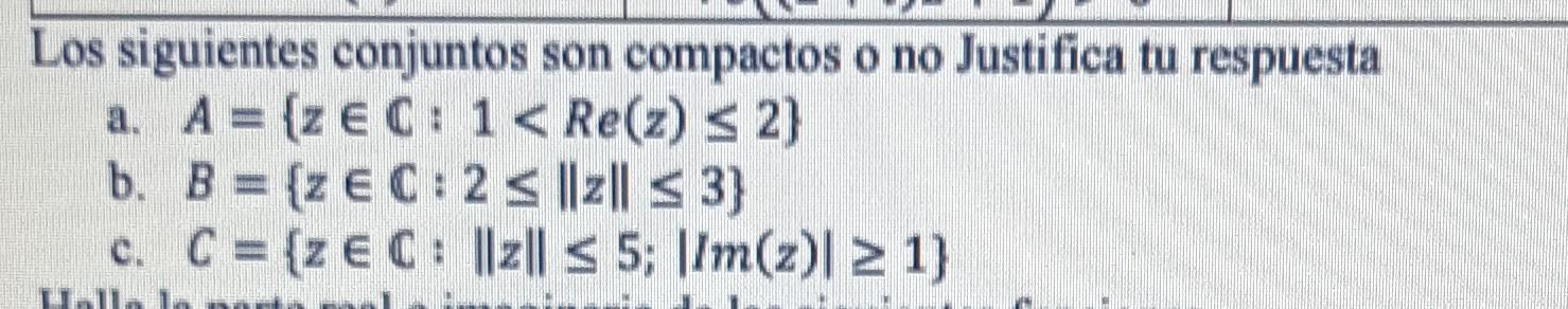 Los siguientes conjuntos son compactos o no Justifica tu respuesta a. \( A=\{z \in \mathbb{C}: 1<\operatorname{Re}(z) \leq 2\