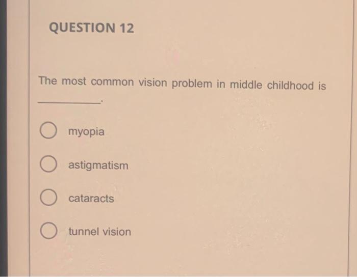 The most common vision problem in middle childhood is
myopia
astigmatism
cataracts
tunnel vision