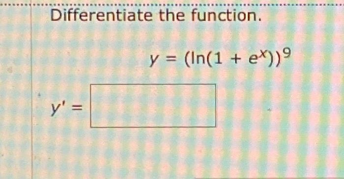 Differentiate the function. y = y = (In(1 + ex))⁹ D