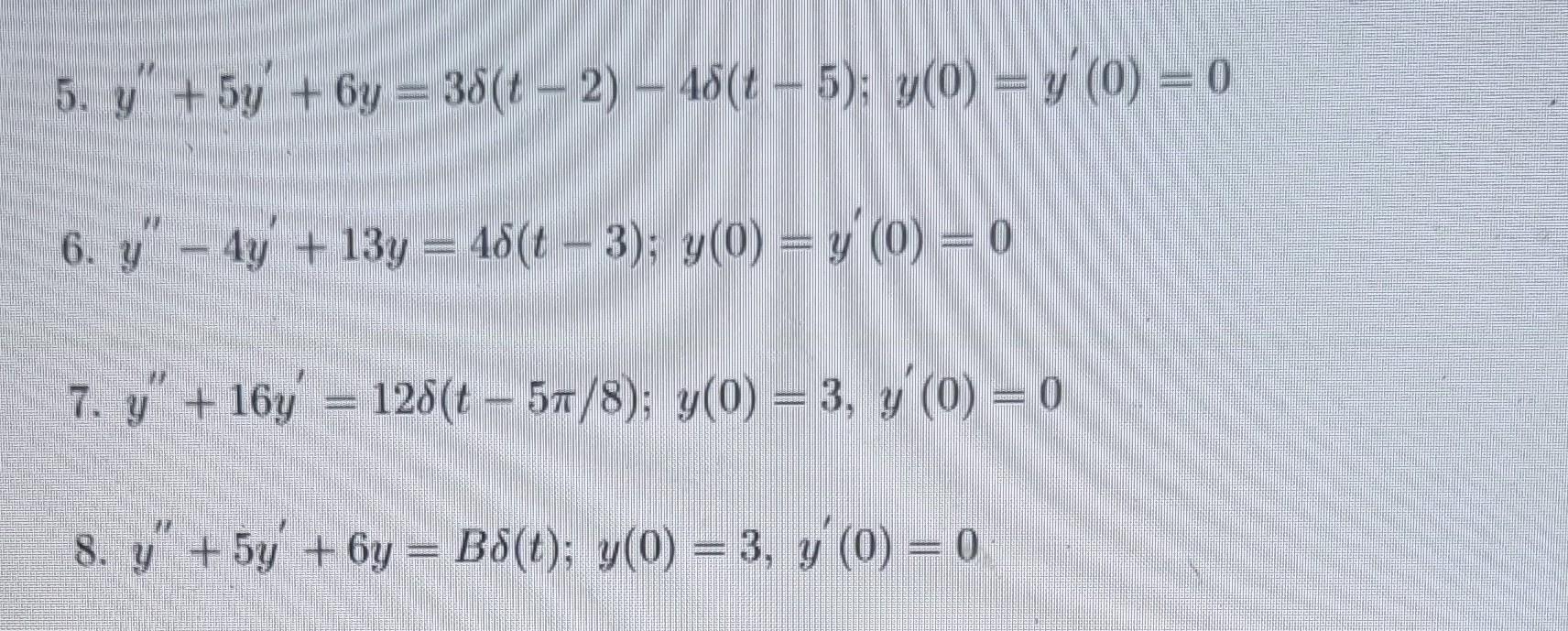 5. \( y^{\prime \prime}+5 y^{\prime}+6 y=3 \delta(t-2)-4 \delta(t-5) ; y(0)=y^{\prime}(0)=0 \) 6. \( y^{\prime \prime}-4 y^{\