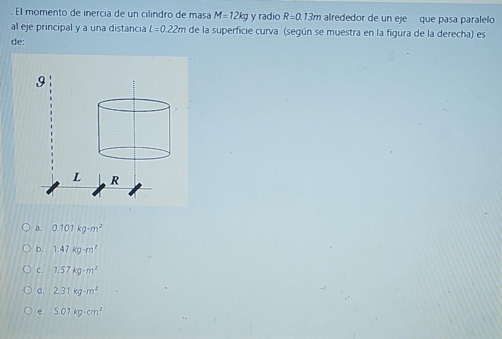 - El momento de inercia de un cilindro de masa \( M=12 \mathrm{~kg} \) y radio \( R=0.13 \mathrm{~m} \) alrededor de un eje q