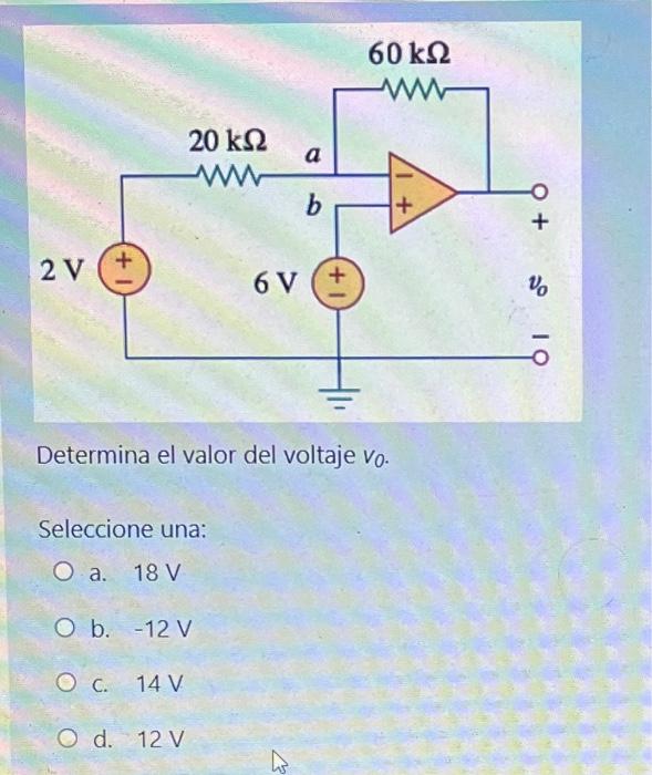 60 k22 www 20 ks 2 w a b + O + 2 V + 6 V + Vo Determina el valor del voltaje vo. Seleccione una: O a. 18 V O b. -12 V O C. 14