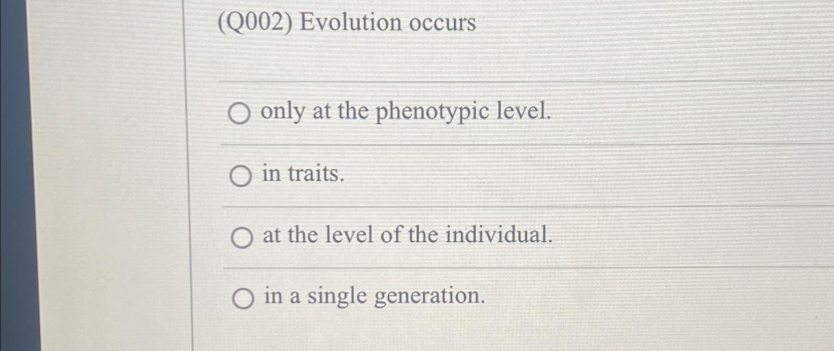 Solved (Q002) ﻿Evolution Occursonly At The Phenotypic | Chegg.com