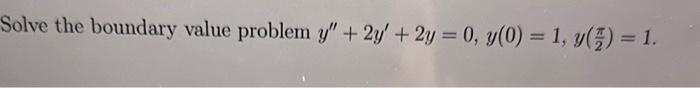 Solve the boundary value problem \( y^{\prime \prime}+2 y^{\prime}+2 y=0, y(0)=1, y\left(\frac{\pi}{2}\right)=1 \).