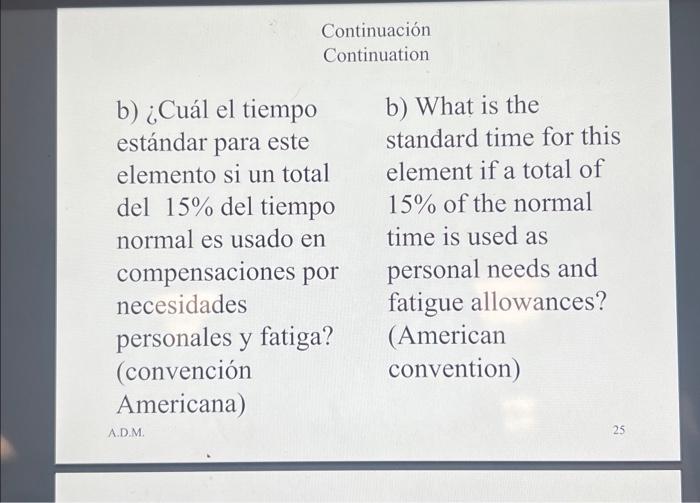 Continuation b) ¿Cuál el tiempo estándar para este elemento si un total del \( 15 \% \) del tiempo normal es usado en compens