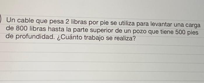 Un cable que pesa 2 libras por pie se utiliza para levantar una carga de 800 libras hasta la parte superior de un pozo que ti