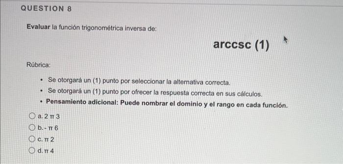 QUESTION 8 Evaluar la función trigonométrica inversa de: arccsc (1) Rúbrica: • Se otorgará un (1) punto por seleccionar la al