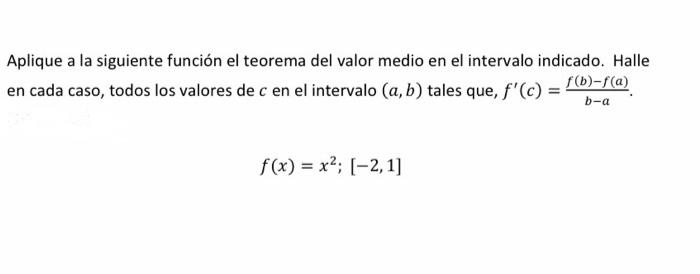 Aplique a la siguiente función el teorema del valor medio en el intervalo indicado. Halle en cada caso, todos los valores de