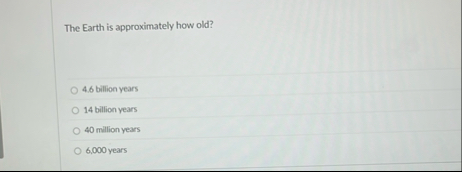 Solved The Earth is approximately how old?4.6 ﻿billion | Chegg.com