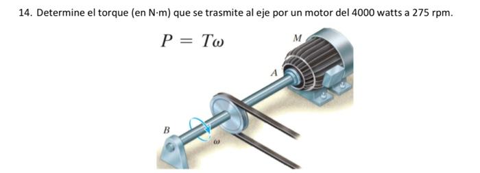 14. Determine el torque (en N-m) que se trasmite al eje por un motor del 4000 watts a 275 rpm. P = To M 4