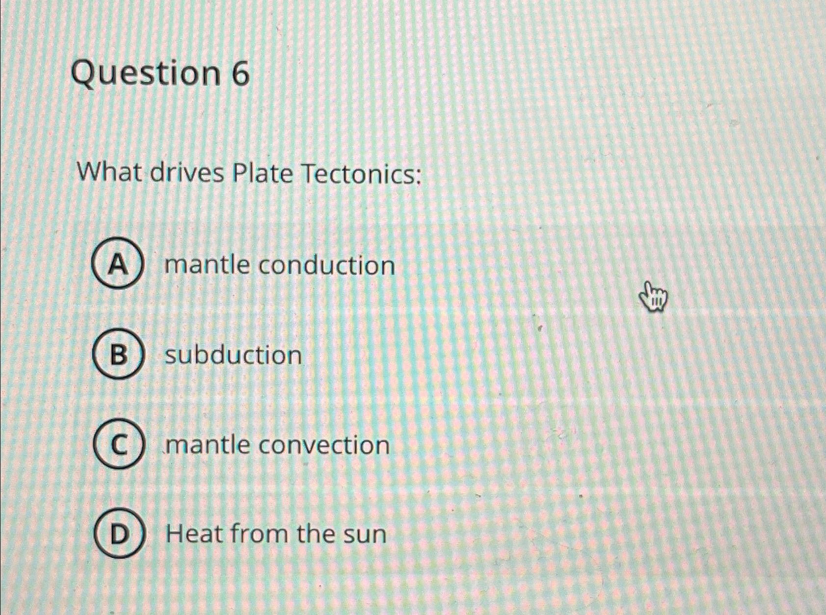 Solved Question 6What drives Plate Tectonicsmantle