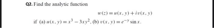 Q2. Find the analytic function \[ w(z)=u(x, y)+i v(x, y) \] if (a) \( u(x, y)=x^{3}-3 x y^{2} \). (b) \( v(x, y)=e^{-y} \sin