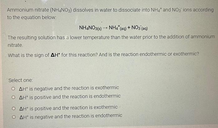 Ammonium nitrate (NH4NO3) dissolves in water to dissociate into NH4 and NO3 ions according
to the equation below:
NH4NO3(s) ?