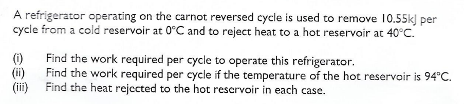 A refrigerator operating on the carnot reversed cycle is used to remove 10.55k) per cycle from a cold reservoir at 0°C and to