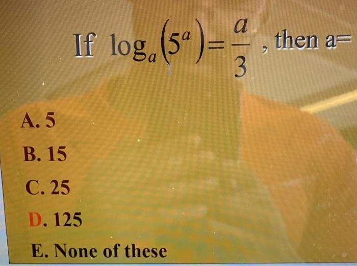 Solved If loga(5a)=3a, then a= A. 5 B. 15 C. 25 D. 125 | Chegg.com