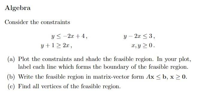 Consider the constraints
\[
\begin{array}{l}
y \leq-2 x+4, \quad y-2 x \leq 3, \\
y+1 \geq 2 x, \quad x, y \geq 0 . \\
\end{a