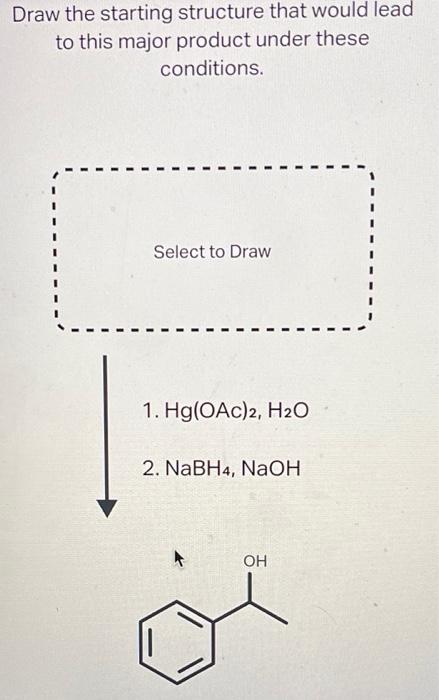 Draw the starting structure that would lead
to this major product under these
conditions.
Select to Draw
1. Hg(OAc)2, H?O
2. 