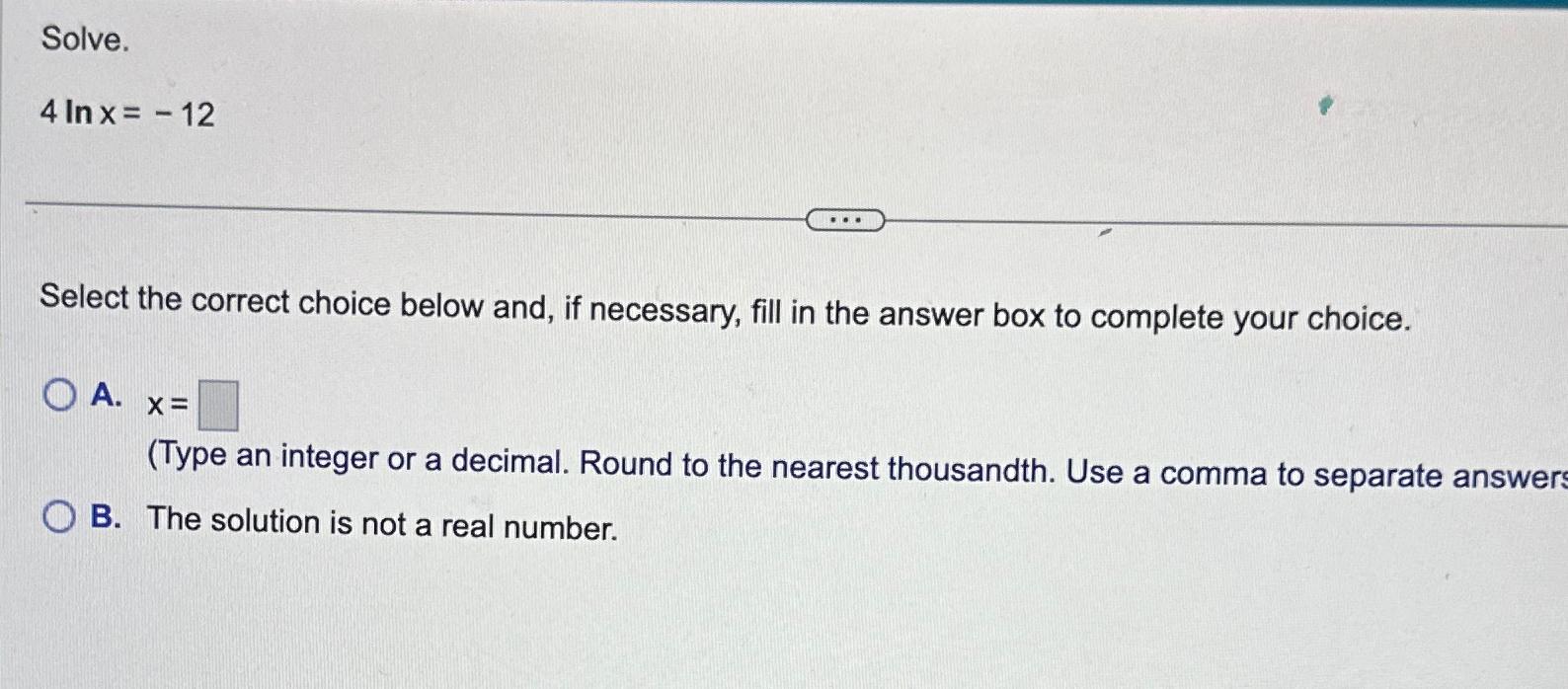 Solved Solve.4lnx=-12Select the correct choice below and, if | Chegg.com