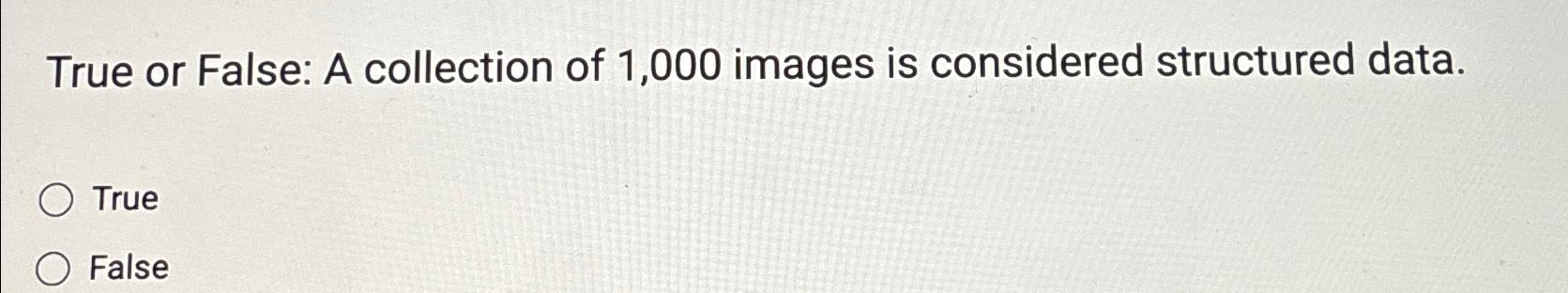 Solved True or False: A collection of 1,000 ﻿images is | Chegg.com
