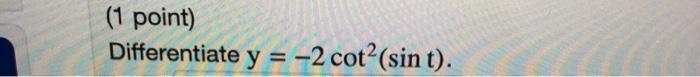 (1 point) Differentiate \( y=-2 \cot ^{2}(\sin t) \)