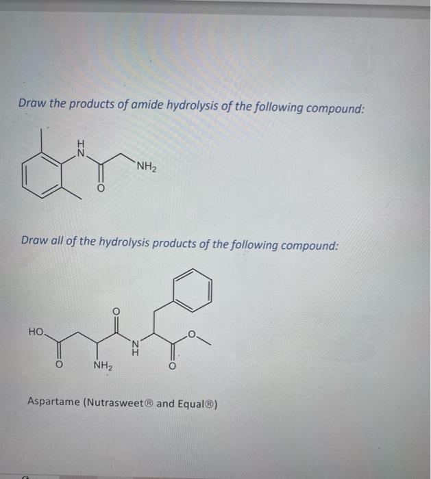 Draw the products of amide hydrolysis of the following compound:
Draw all of the hydrolysis products of the following compoun