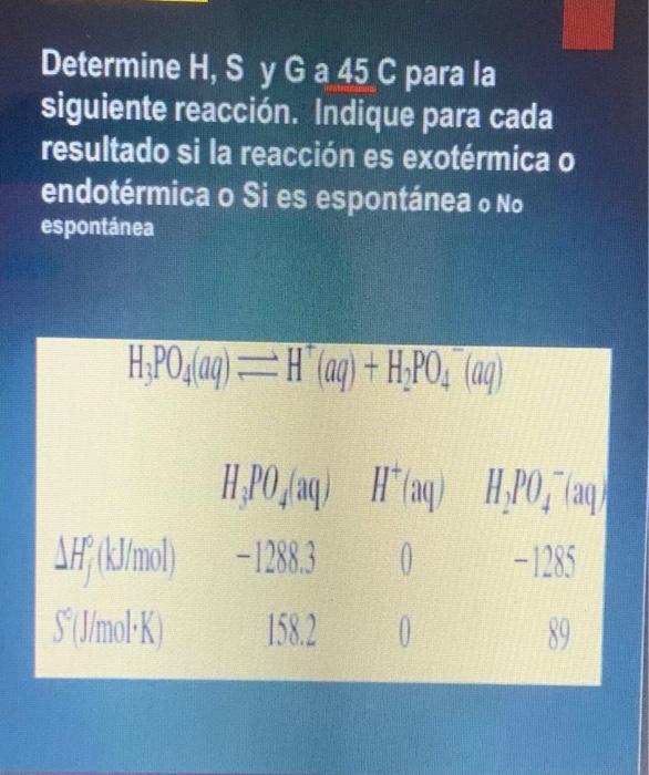 Determine H, S y G a 45 C para la siguiente reacción. Indique para cada resultado si la reacción es exotérmica o endotérmica