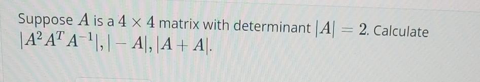 Solved Suppose A is a 4 x 4 matrix with determinant|A| = 2. | Chegg.com