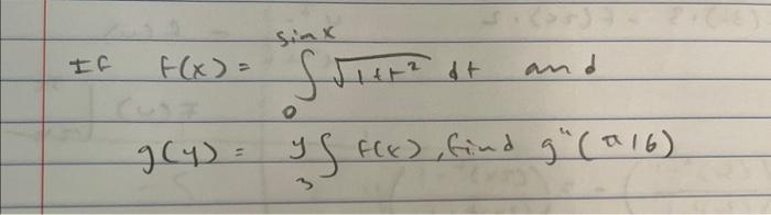 If \( \begin{aligned} f(x) & =\int_{0}^{\sin x} \sqrt{1+1^{2}} \\ g(y) & =\int_{3}^{y} f(x)\end{aligned} \)