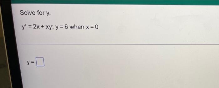 Solve for y. y = 2x + xy; y = 6 when x = 0 y y=0