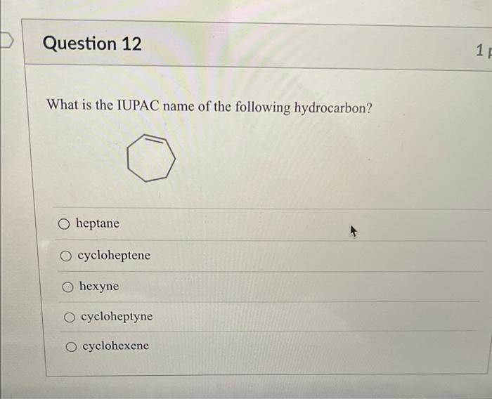 Question 12
What is the IUPAC name of the following hydrocarbon?
O heptane
O cycloheptene
hexyne
O cycloheptyne
O cyclohexene