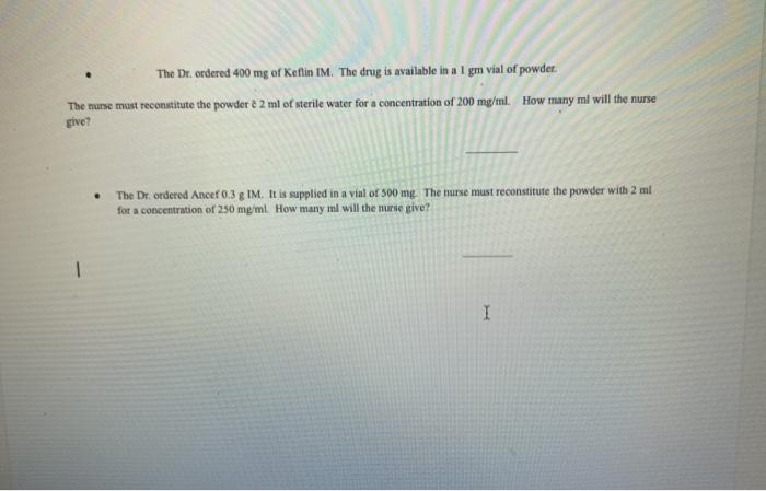 The Dr. ordered 400 mg of Ketlin IM. The drug is available in a 1 gm vial of powder. The nurse must reconstitute the powder &