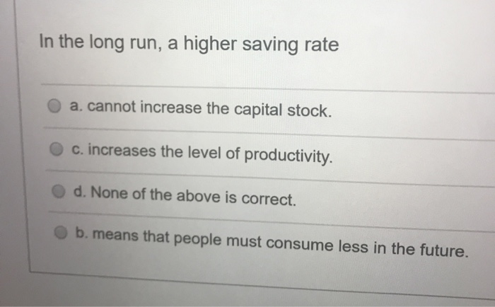 Solved In the long run, a higher saving rate a. cannot | Chegg.com