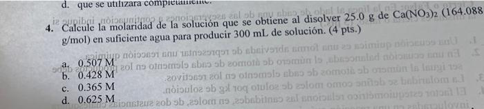 4. Calcule la molaridad de la solución que se obtiene al disolver \( 25.0 \mathrm{~g} \) de \( \mathrm{Ca}\left(\mathrm{NO}_{