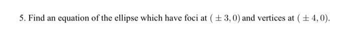 5. Find an equation of the ellipse which have foci at \( (\pm 3,0) \) and vertices at \( (\pm 4,0) \).
