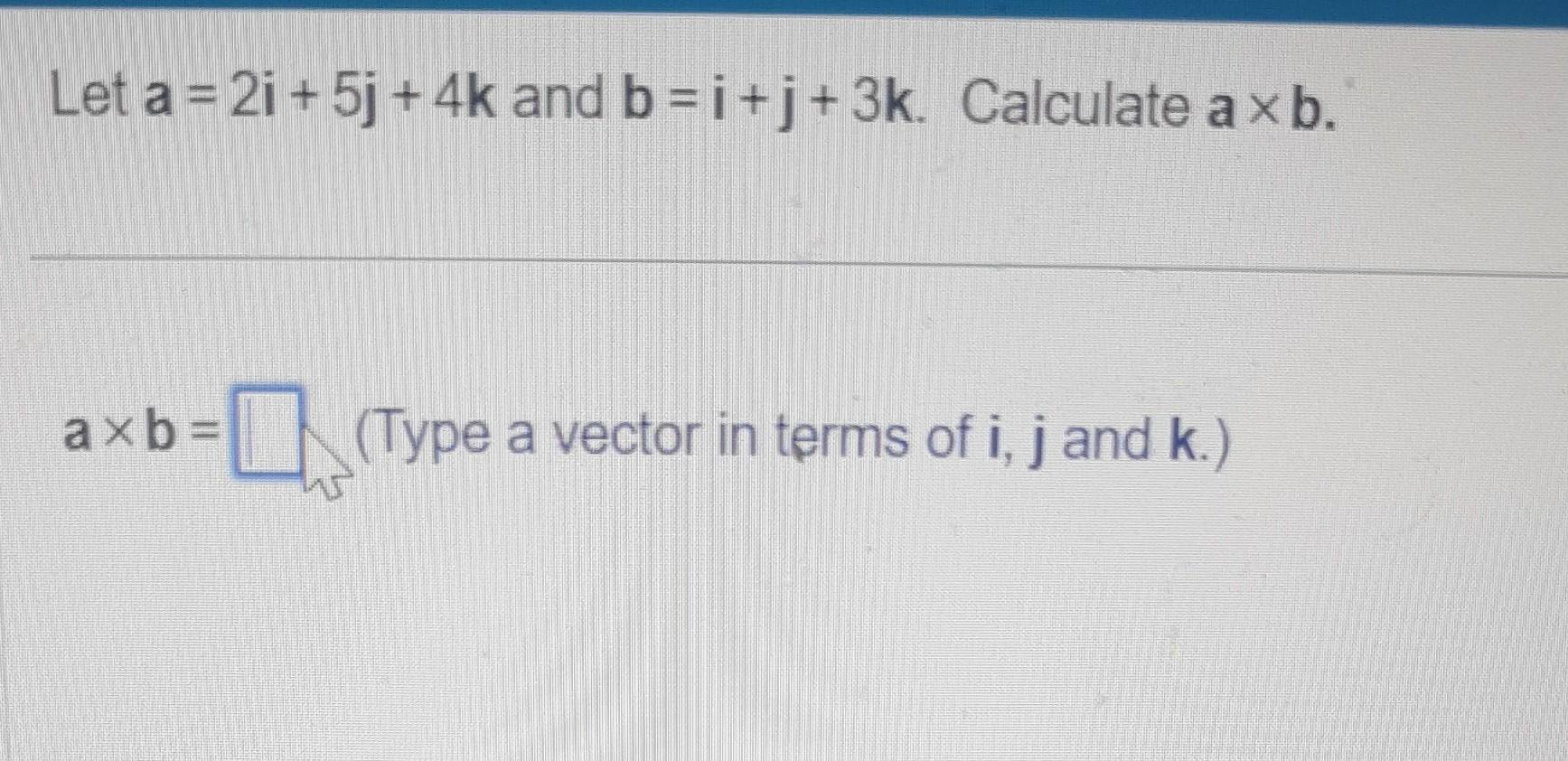 Solved Let A=2i+5j+4k And B=i+j+3k. Calculate A×b. A×b= | Chegg.com