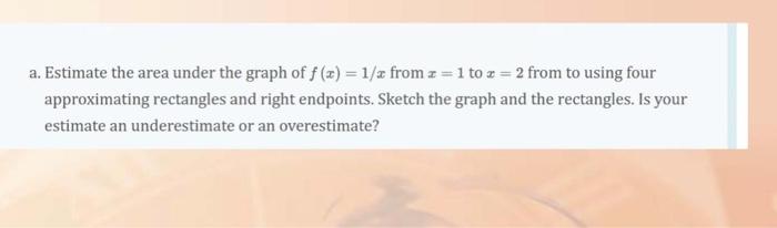 Solved a. Estimate the area under the graph of f(x)=1/x from | Chegg.com