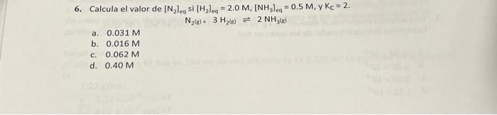 6. Calcula el valor de \( \left[\mathrm{N}_{2}\right]_{\mathrm{eq}} \) si \( \left[\mathrm{H}_{2}\right]_{\mathrm{eq}}=2.0 \m