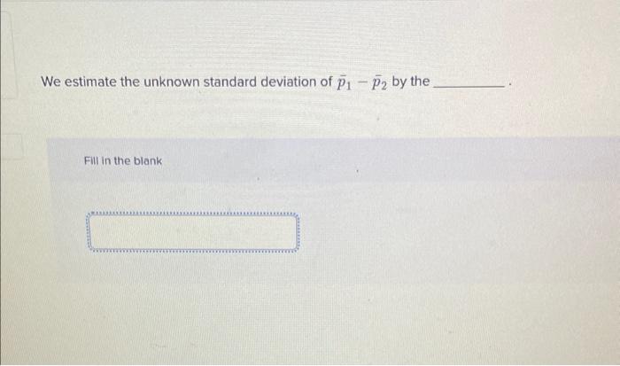 Solved We estimate the unknown standard deviation of pˉ1−pˉ2 | Chegg.com