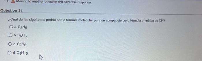 Moving to another question will save this response. Question 34 ¿Cuál de las siguientes podria ser la fórmula molecular para